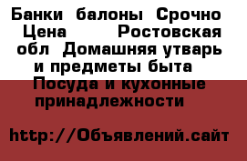 Банки, балоны. Срочно › Цена ­ 10 - Ростовская обл. Домашняя утварь и предметы быта » Посуда и кухонные принадлежности   